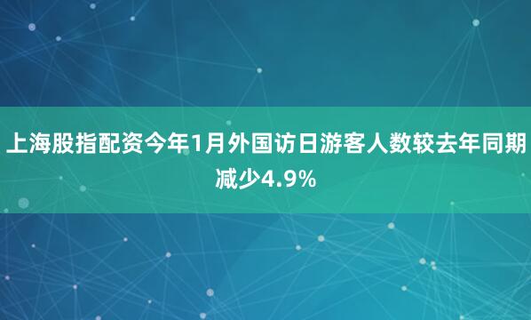 上海股指配资今年1月外国访日游客人数较去年同期减少4.9%