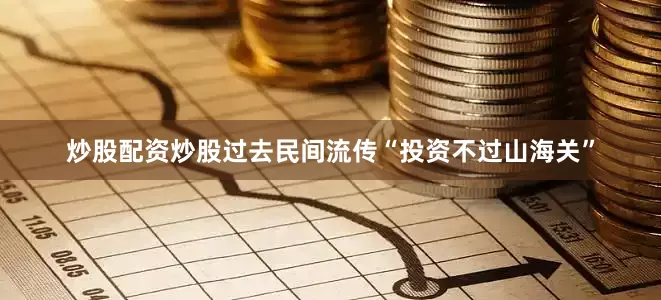 炒股配资炒股　　过去民间流传“投资不过山海关”